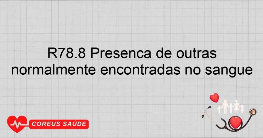 R78.8 Presença de outras substâncias especificadas não normalmente encontradas no sangue R78.8 Presença de outras substâncias especificadas não normalmente encontradas no sangue