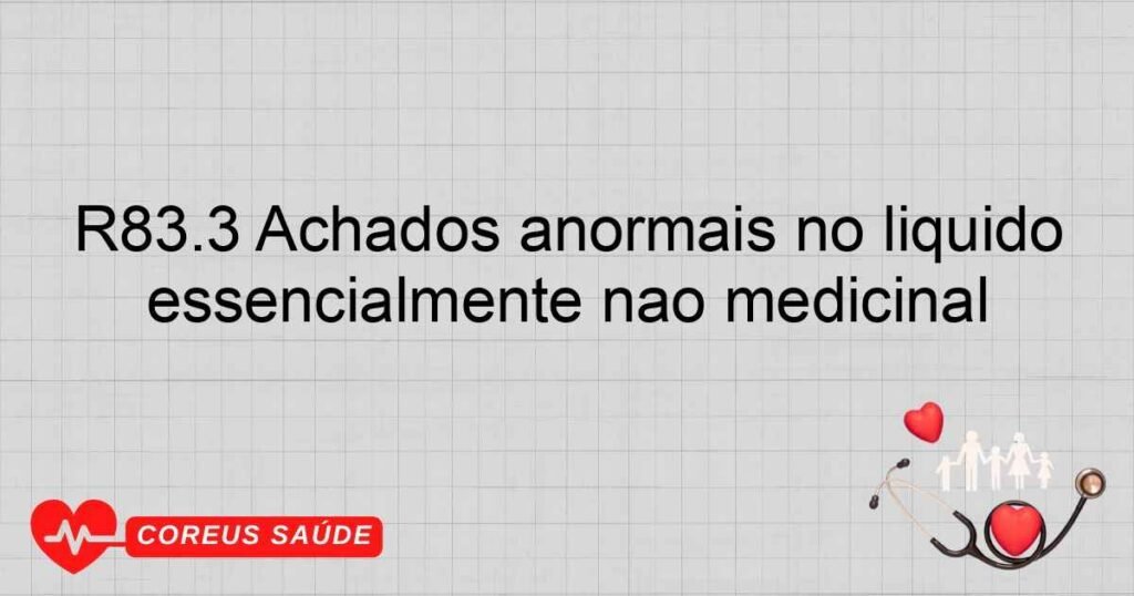 R83.3 Achados anormais no líquido cefalorraquidiano ­ nível anormal de substâncias cuja origem é essencialmente não medicinal