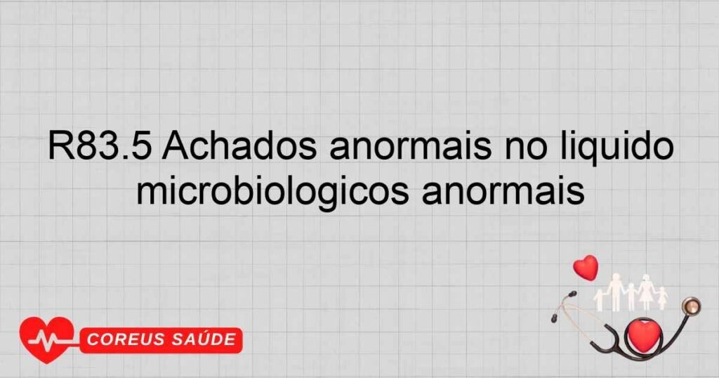 R83.5 Achados anormais no líquido cefalorraquidiano achados microbiológicos anormais R83.5 Achados anormais no líquido cefalorraquidiano achados microbiológicos anormais
