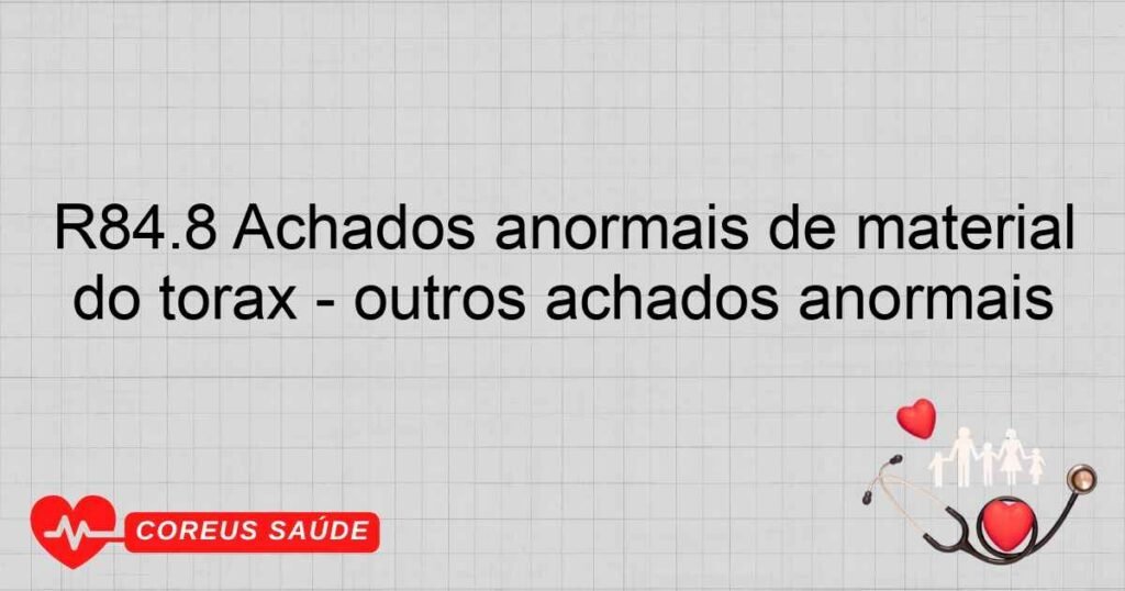 R84.8 Achados anormais de material proveniente dos órgãos respiratórios e do tórax outros achados anormais R84.8 Achados anormais de material proveniente dos órgãos respiratórios e do tórax outros achados anormais