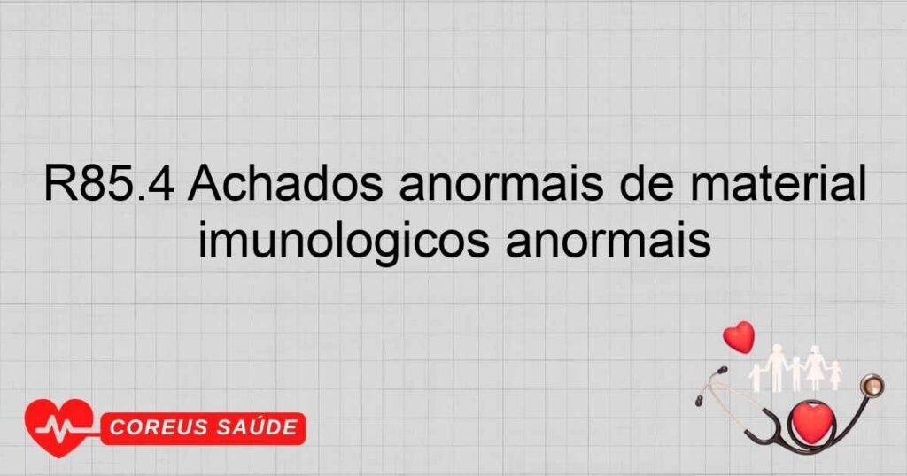 R85.4 Achados anormais de material proveniente dos órgãos digestivos e da cavidade abdominal achados imunológicos anormais R85.4 Achados anormais de material proveniente dos órgãos digestivos e da cavidade abdominal achados imunológicos anormais
