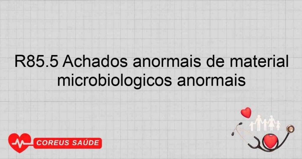 R85.5 Achados anormais de material proveniente dos órgãos digestivos e da cavidade abdominal ­ achados microbiológicos anormais