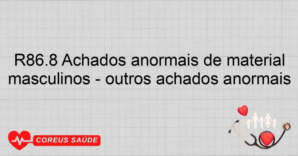 R86.8 Achados anormais de material proveniente dos órgãos genitais masculinos ­ outros achados anormais