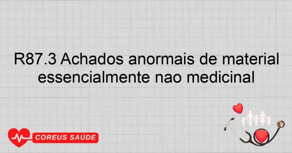 R87.3 Achados anormais de material proveniente dos órgãos genitais femininos nível anormal de substâncias cuja origem é essencialmente não medicinal R87.3 Achados anormais de material proveniente dos órgãos genitais femininos nível anormal de substâncias cuja origem é essencialmente não medicinal