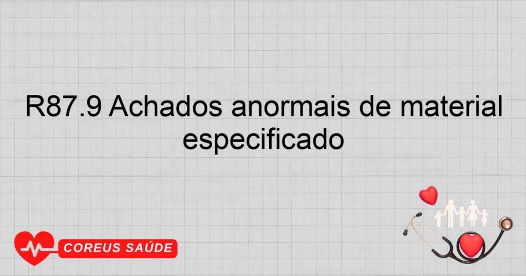 R87.9 Achados anormais de material proveniente dos órgãos genitais femininos ­ achado anormal não especificado