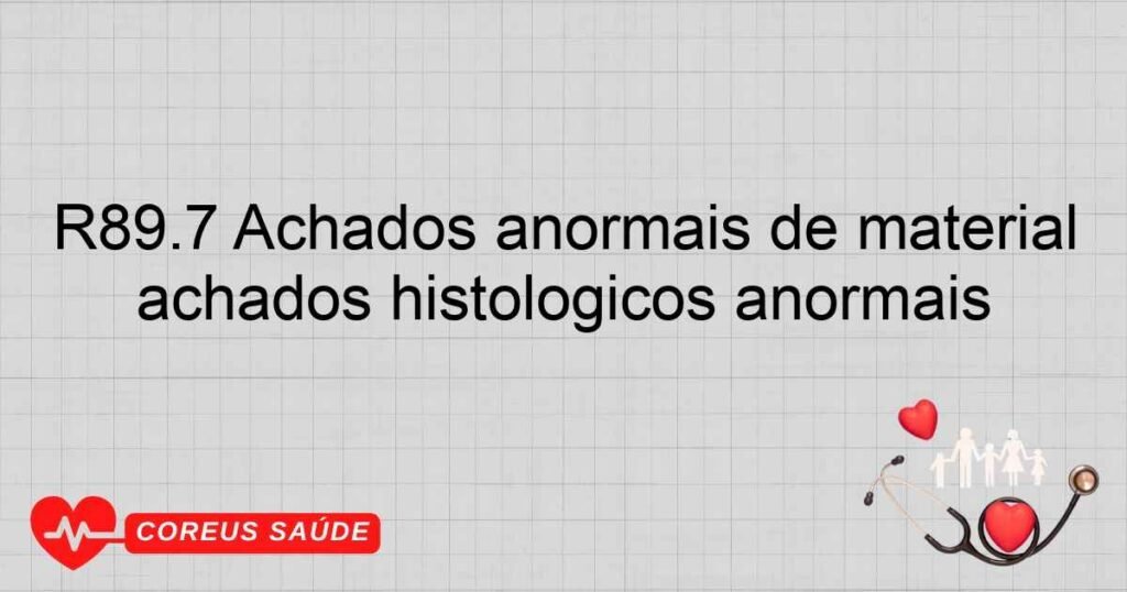 R89.7 Achados anormais de material proveniente de outros órgãos, aparelhos, sistemas e tecidos achados histológicos anormais R89.7 Achados anormais de material proveniente de outros órgãos, aparelhos, sistemas e tecidos achados histológicos anormais