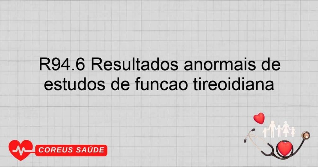 R94.6 Resultados anormais de estudos de função tireoidiana R94.6 Resultados anormais de estudos de função tireoidiana