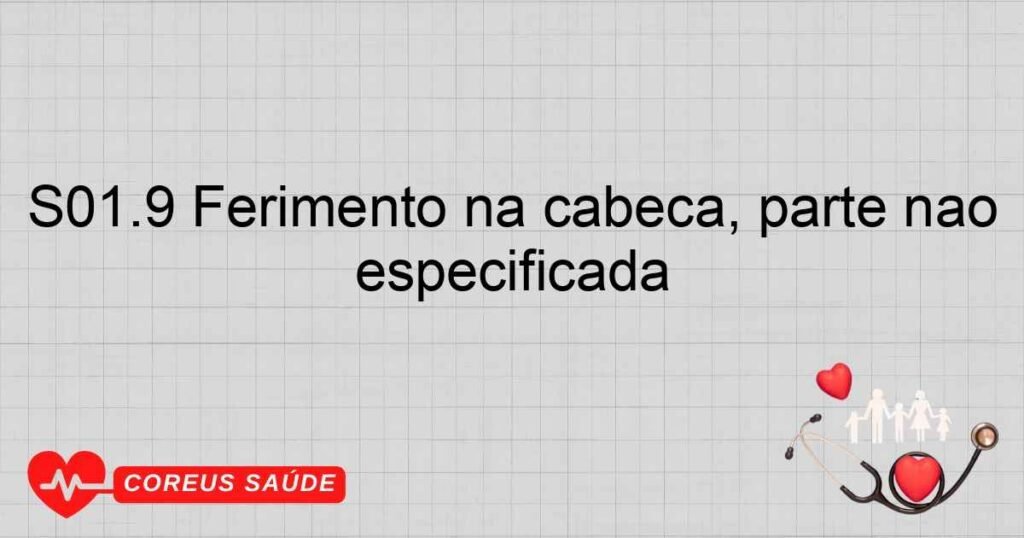 S01.9 Ferimento na cabeça, parte não especificada S01.9 Ferimento na cabeça, parte não especificada