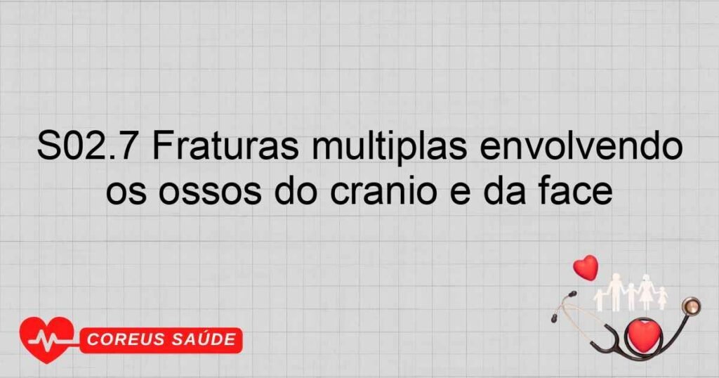 S02.7 Fraturas múltiplas envolvendo os ossos do crânio e da face S02.7 Fraturas múltiplas envolvendo os ossos do crânio e da face