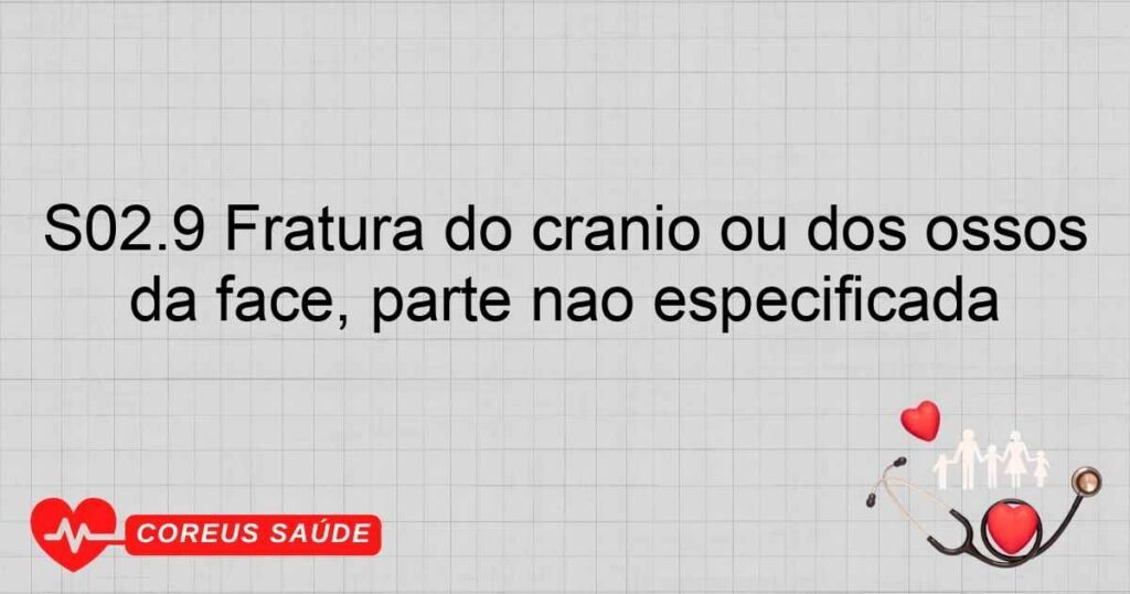 S02.9 Fratura do crânio ou dos ossos da face, parte não especificada