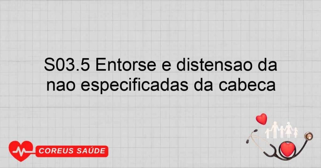 S03.5 Entorse e distensão da articulações e dos ligamentos de outras localizações e de localizações não especificadas da cabeça S03.5 Entorse e distensão da articulações e dos ligamentos de outras localizações e de localizações não especificadas da cabeça