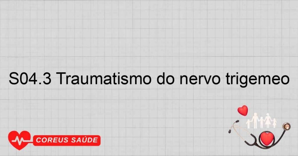 S04.3 Traumatismo do nervo trigêmeo S04.3 Traumatismo do nervo trigêmeo