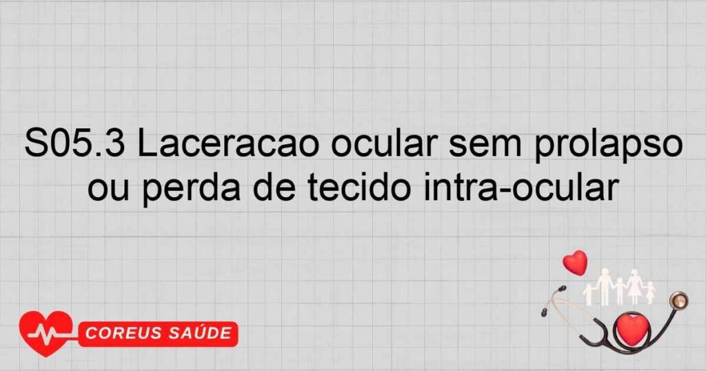 S05.3 Laceração ocular sem prolapso ou perda de tecido intraocular S05.3 Laceração ocular sem prolapso ou perda de tecido intraocular