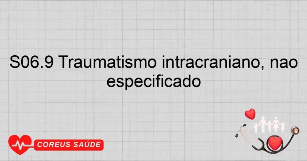 S06.9 Traumatismo intracraniano, não especificado S06.9 Traumatismo intracraniano, não especificado