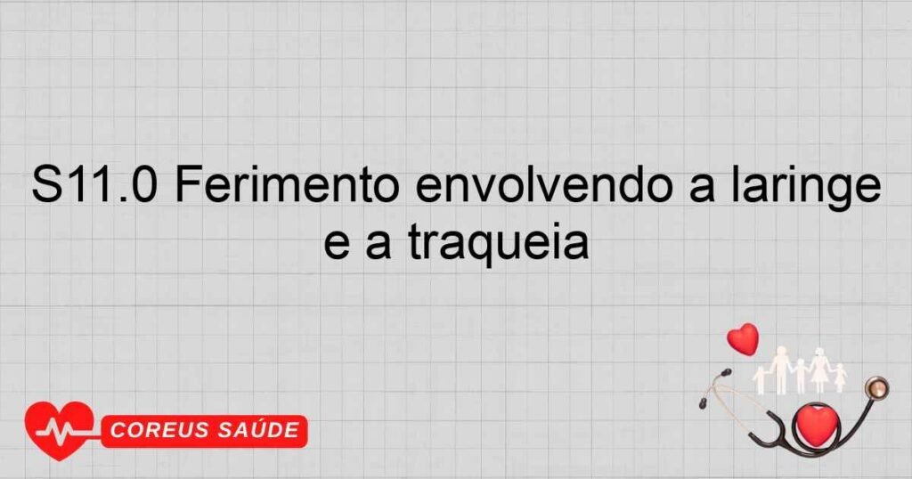 S11.0 Ferimento envolvendo a laringe e a traquéia