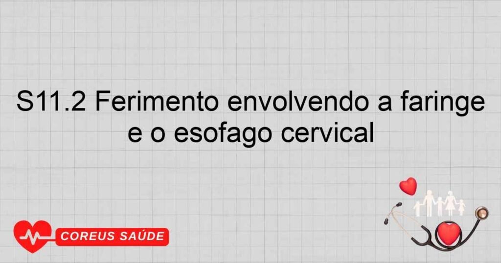 S11.2 Ferimento envolvendo a faringe e o esôfago cervical S11.2 Ferimento envolvendo a faringe e o esôfago cervical