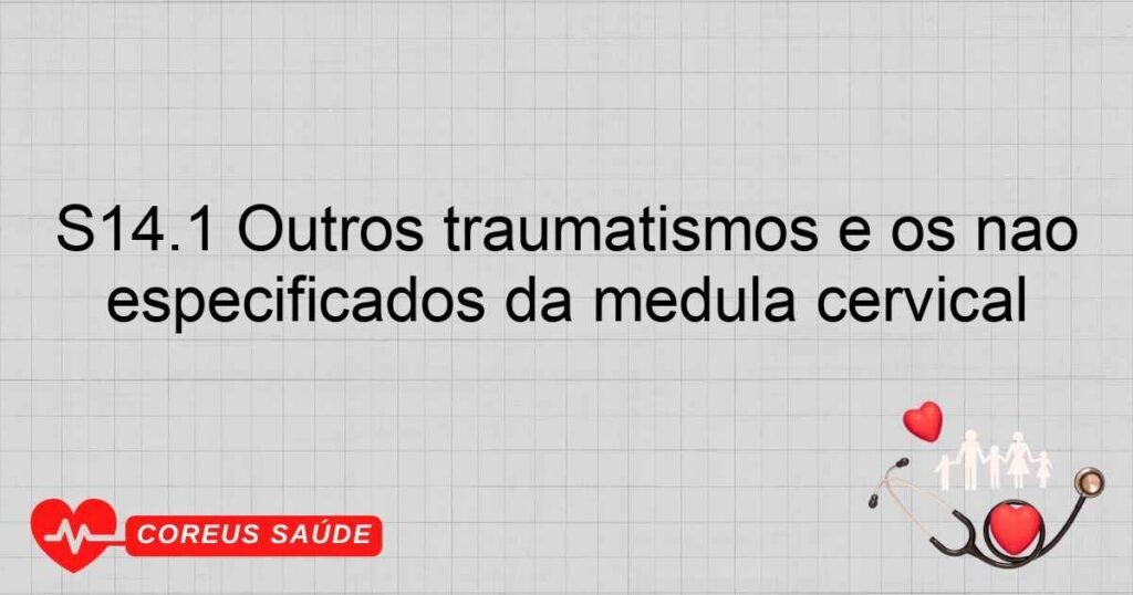 S14.1 Outros traumatismos e os não especificados da medula cervical S14.1 Outros traumatismos e os não especificados da medula cervical