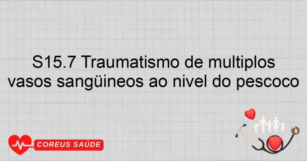 S15.7 Traumatismo de múltiplos vasos sangüíneos ao nível do pescoço S15.7 Traumatismo de múltiplos vasos sangüíneos ao nível do pescoço