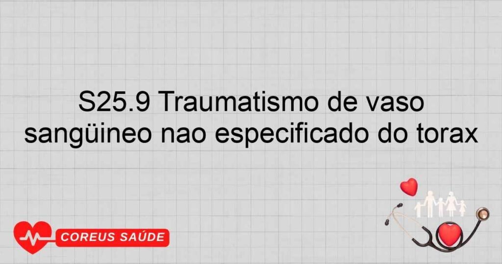 S25.9 Traumatismo de vaso sangüíneo não especificado do tórax