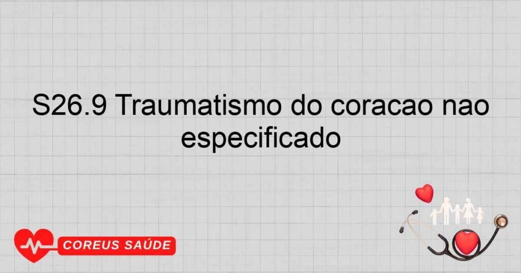 S26.9 Traumatismo do coração não especificado
