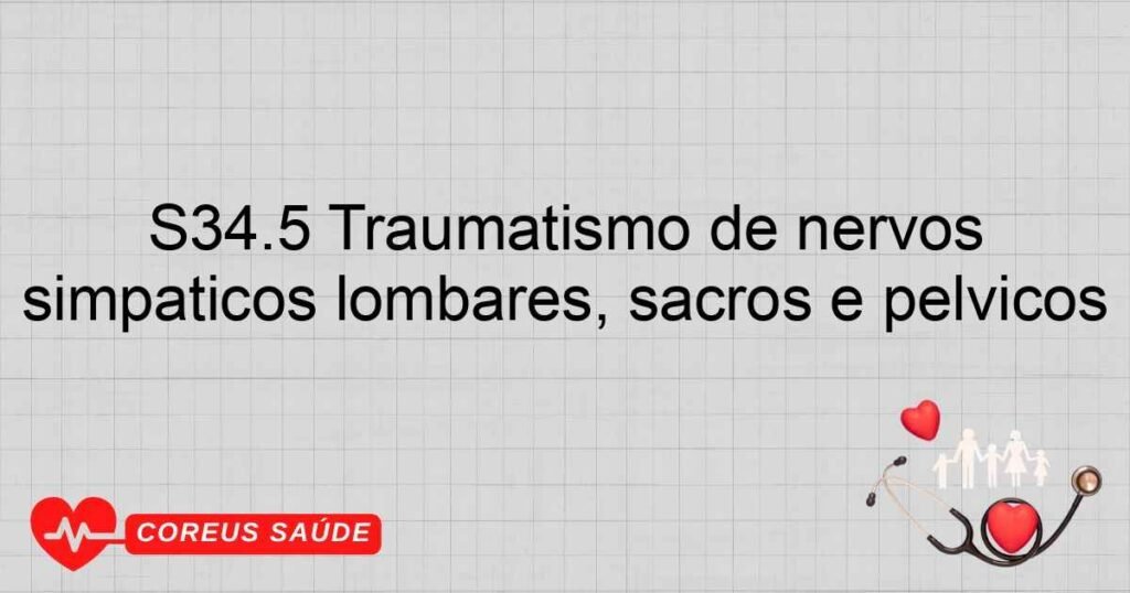 S34.5 Traumatismo de nervos simpáticos lombares, sacros e pélvicos S34.5 Traumatismo de nervos simpáticos lombares, sacros e pélvicos