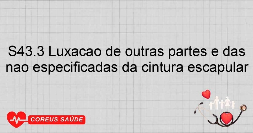 S43.3 Luxação de outras partes e das não especificadas da cintura escapular