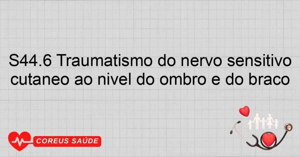 S44.6 Traumatismo do nervo sensitivo cutâneo ao nível do ombro e do braço S44.6 Traumatismo do nervo sensitivo cutâneo ao nível do ombro e do braço
