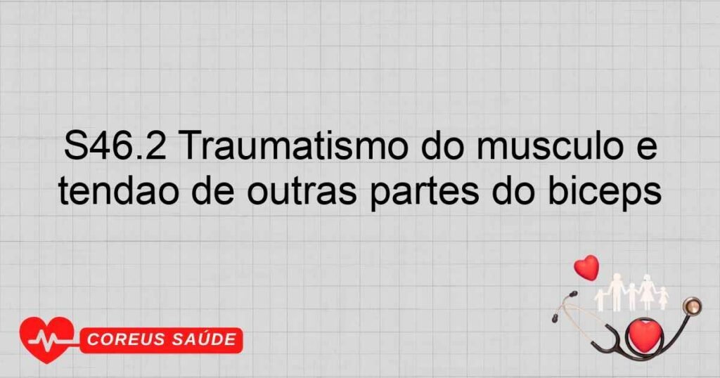 S46.2 Traumatismo do músculo e tendão de outras partes do bíceps S46.2 Traumatismo do músculo e tendão de outras partes do bíceps