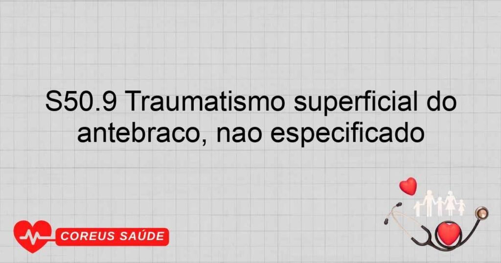 S50.9 Traumatismo superficial do antebraço, não especificado