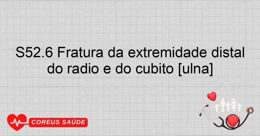 S52.6 Fratura da extremidade distal do rádio e do cúbito [ulna]