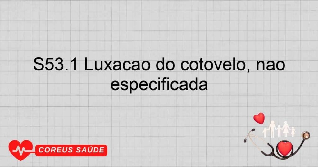 S53.1 Luxação do cotovelo, não especificada S53.1 Luxação do cotovelo, não especificada
