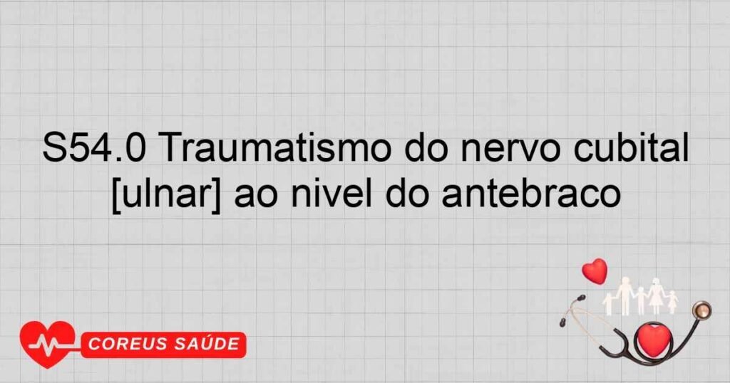 S54.0 Traumatismo do nervo cubital [ulnar] ao nível do antebraço
