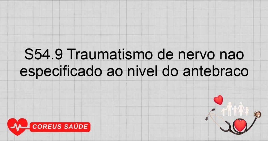 S54.9 Traumatismo de nervo não especificado ao nível do antebraço