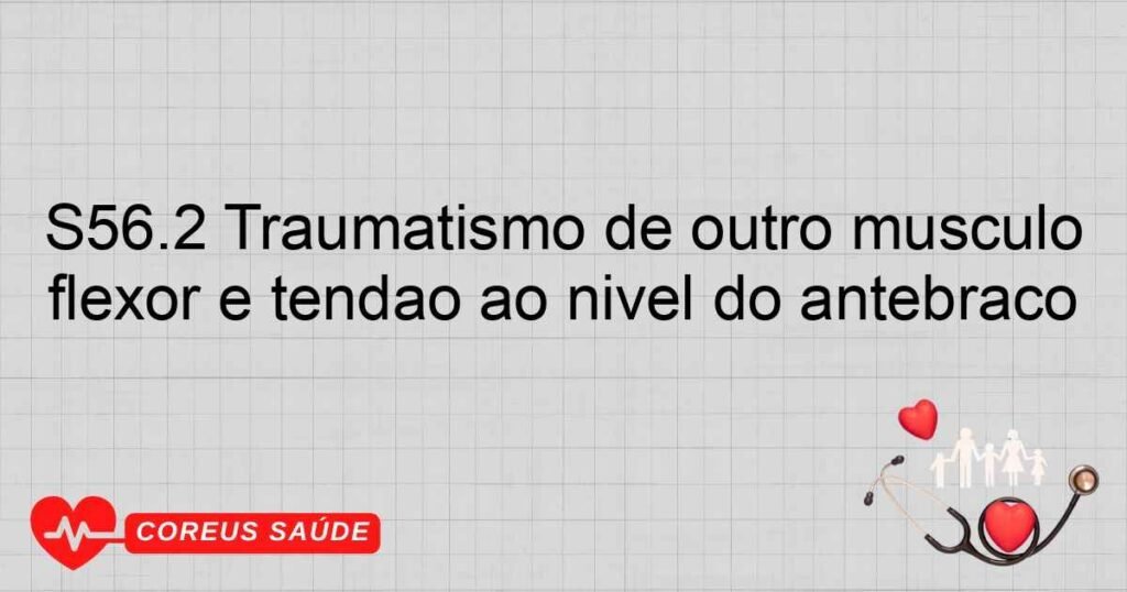 S56.2 Traumatismo de outro músculo flexor e tendão ao nível do antebraço