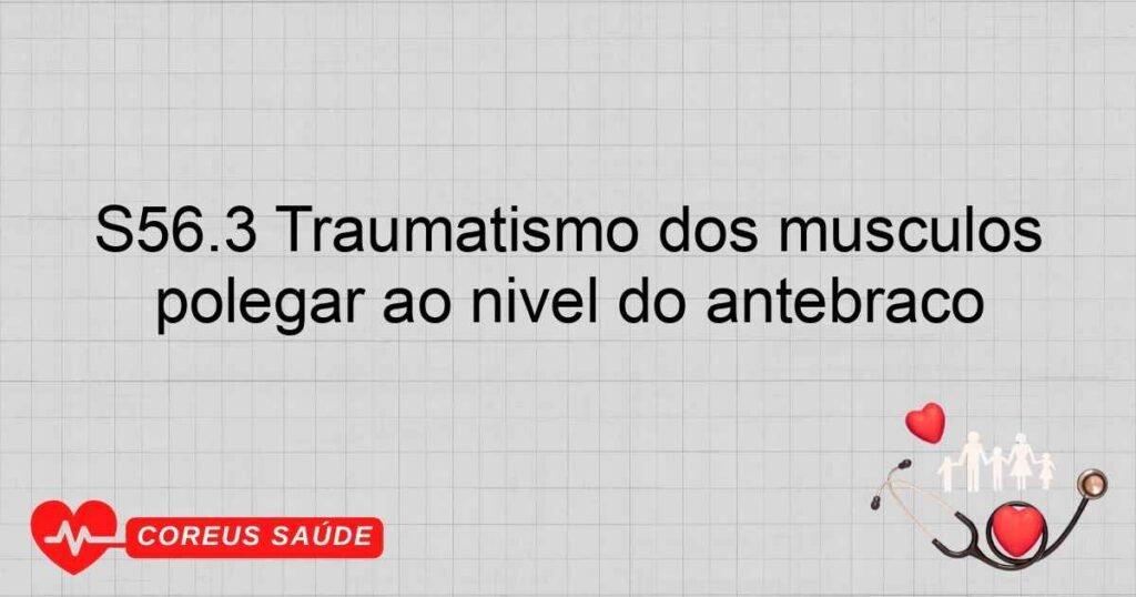 S56.3 Traumatismo dos músculos extensor ou abdutor e tendões do polegar ao nível do antebraço S56.3 Traumatismo dos músculos extensor ou abdutor e tendões do polegar ao nível do antebraço
