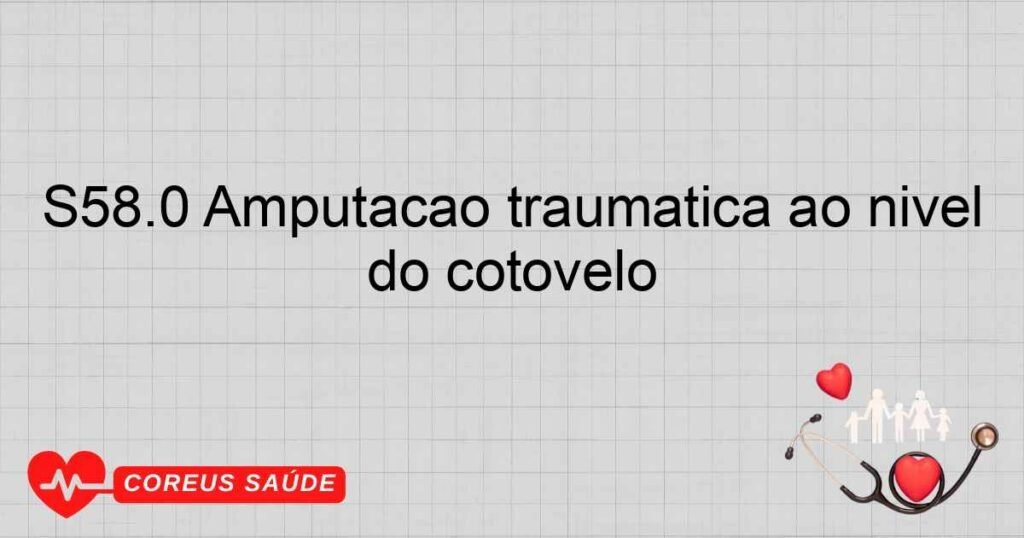 S58.0 Amputação traumática ao nível do cotovelo