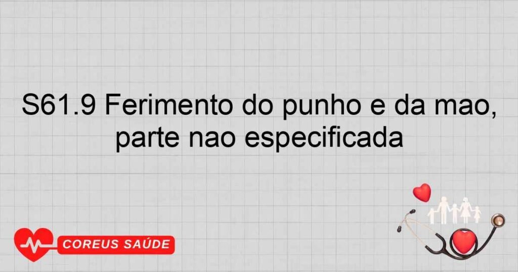 S61.9 Ferimento do punho e da mão, parte não especificada S61.9 Ferimento do punho e da mão, parte não especificada
