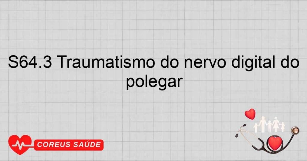 S64.3 Traumatismo do nervo digital do polegar S64.3 Traumatismo do nervo digital do polegar