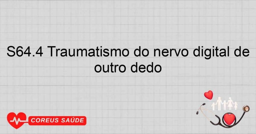 S64.4 Traumatismo do nervo digital de outro dedo S64.4 Traumatismo do nervo digital de outro dedo