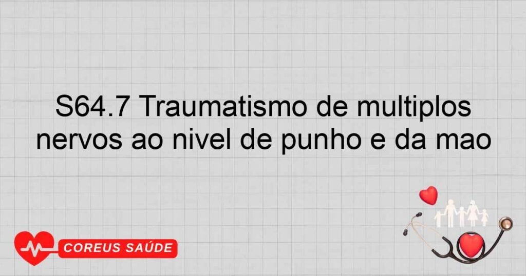 S64.7 Traumatismo de múltiplos nervos ao nível de punho e da mão S64.7 Traumatismo de múltiplos nervos ao nível de punho e da mão