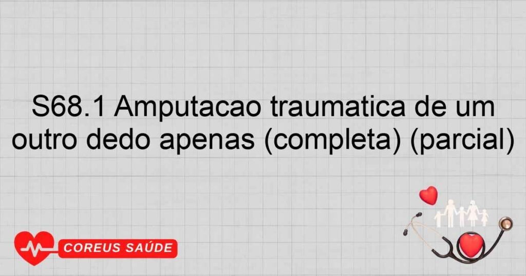 S68.1 Amputação traumática de um outro dedo apenas (completa) (parcial)