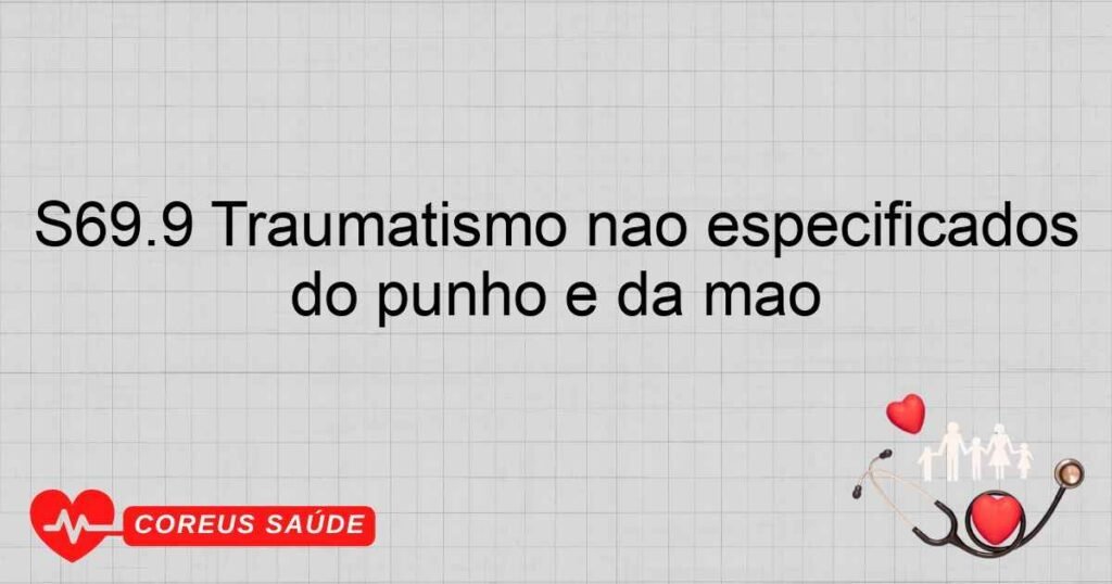 S69.9 Traumatismo não especificados do punho e da mão S69.9 Traumatismo não especificados do punho e da mão