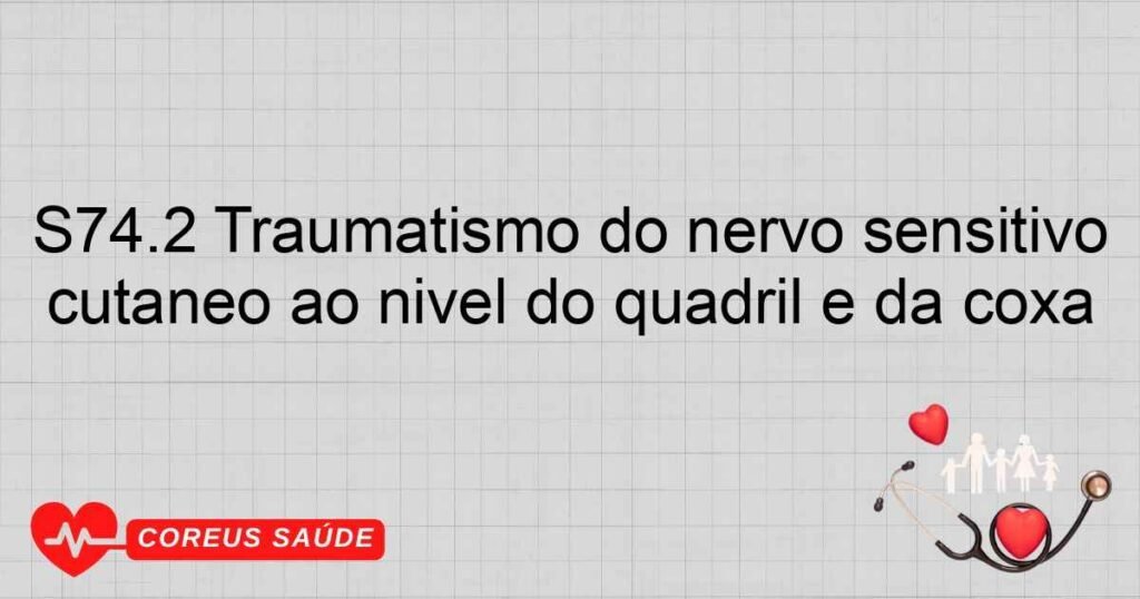 S74.2 Traumatismo do nervo sensitivo cutâneo ao nível do quadril e da coxa