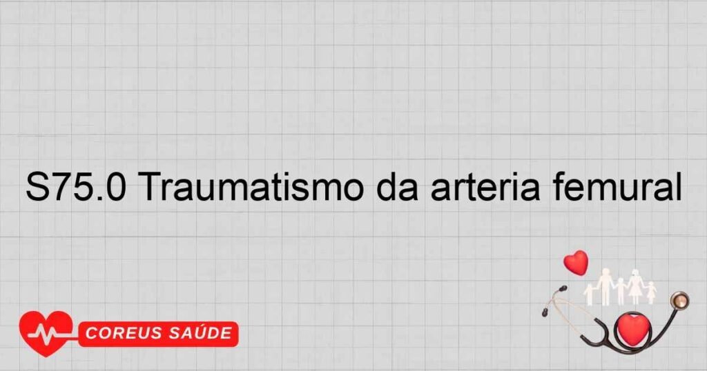 S75.0 Traumatismo da artéria femural