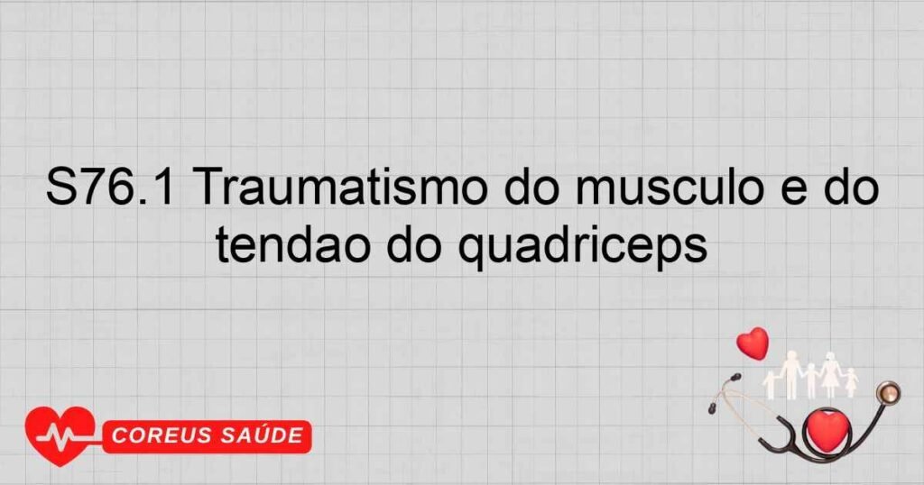 S76.1 Traumatismo do músculo e do tendão do quadríceps S76.1 Traumatismo do músculo e do tendão do quadríceps