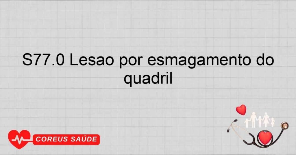 S77.0 Lesão por esmagamento do quadril