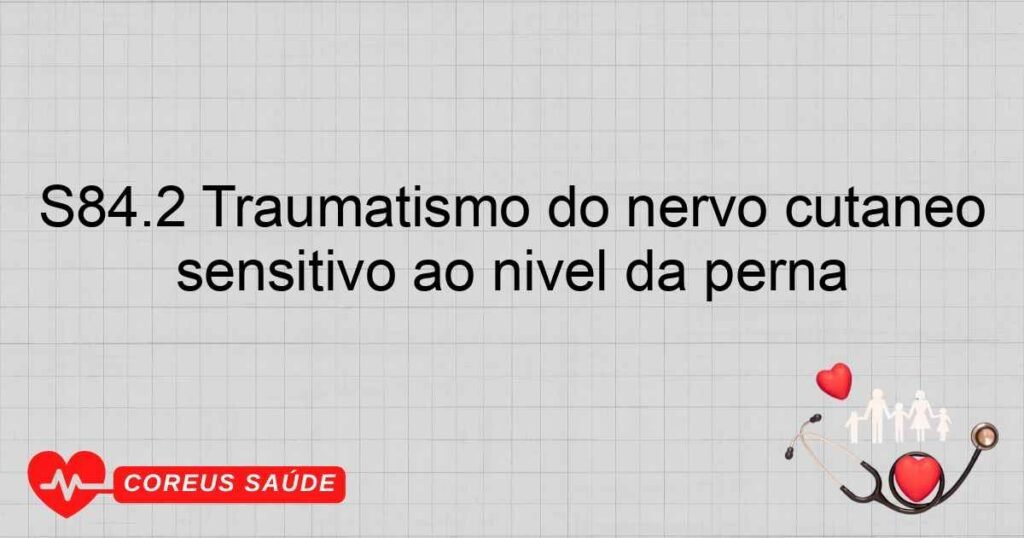 S84.2 Traumatismo do nervo cutâneo sensitivo ao nível da perna S84.2 Traumatismo do nervo cutâneo sensitivo ao nível da perna