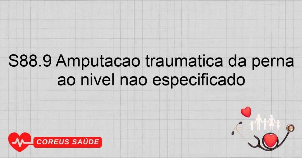 S88.9 Amputação traumática da perna ao nível não especificado S88.9 Amputação traumática da perna ao nível não especificado