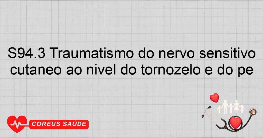 S94.3 Traumatismo do nervo sensitivo cutâneo ao nível do tornozelo e do pé