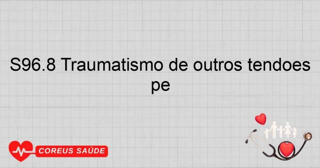 S96.8 Traumatismo de outros tendões e músculos ao nível do tornozelo e do pé S96.8 Traumatismo de outros tendões e músculos ao nível do tornozelo e do pé